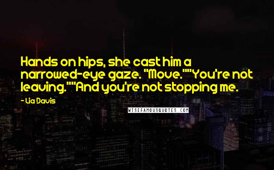 Lia Davis Quotes: Hands on hips, she cast him a narrowed-eye gaze. "Move.""You're not leaving.""And you're not stopping me.