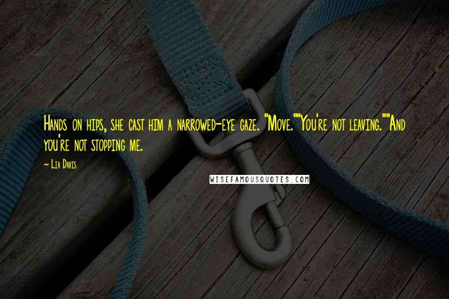 Lia Davis Quotes: Hands on hips, she cast him a narrowed-eye gaze. "Move.""You're not leaving.""And you're not stopping me.