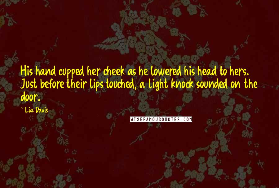 Lia Davis Quotes: His hand cupped her cheek as he lowered his head to hers. Just before their lips touched, a light knock sounded on the door.
