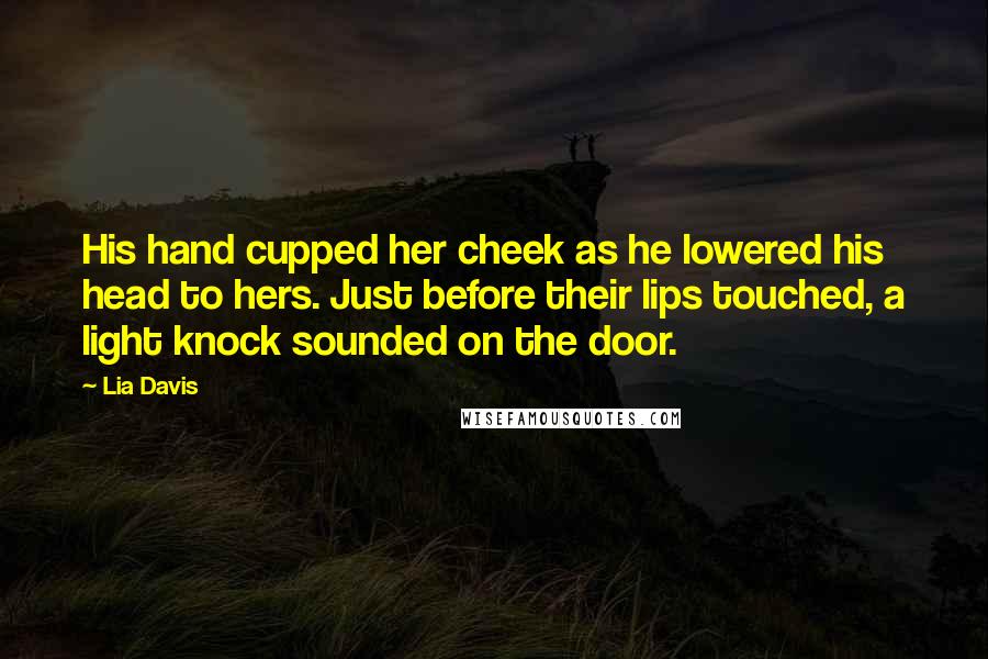 Lia Davis Quotes: His hand cupped her cheek as he lowered his head to hers. Just before their lips touched, a light knock sounded on the door.