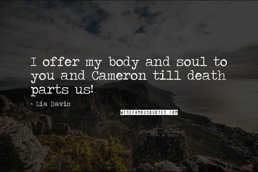 Lia Davis Quotes: I offer my body and soul to you and Cameron till death parts us!