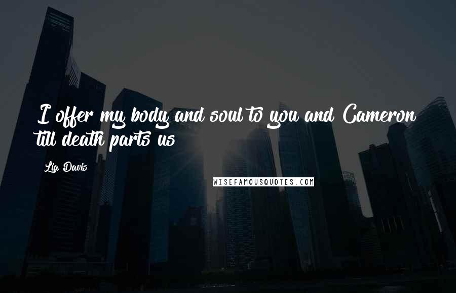Lia Davis Quotes: I offer my body and soul to you and Cameron till death parts us!
