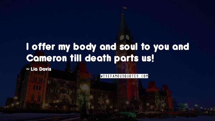 Lia Davis Quotes: I offer my body and soul to you and Cameron till death parts us!