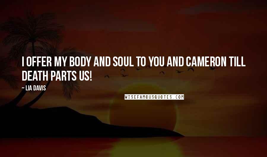 Lia Davis Quotes: I offer my body and soul to you and Cameron till death parts us!