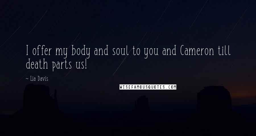 Lia Davis Quotes: I offer my body and soul to you and Cameron till death parts us!