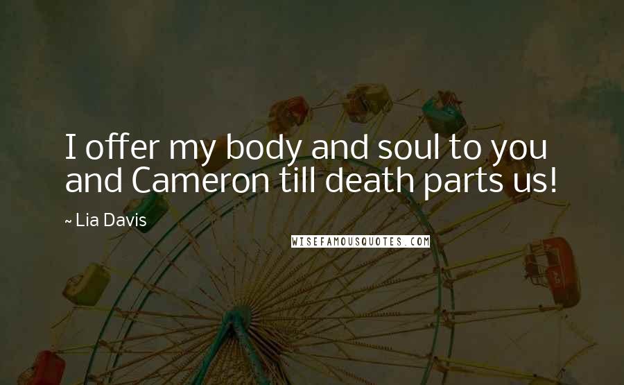 Lia Davis Quotes: I offer my body and soul to you and Cameron till death parts us!