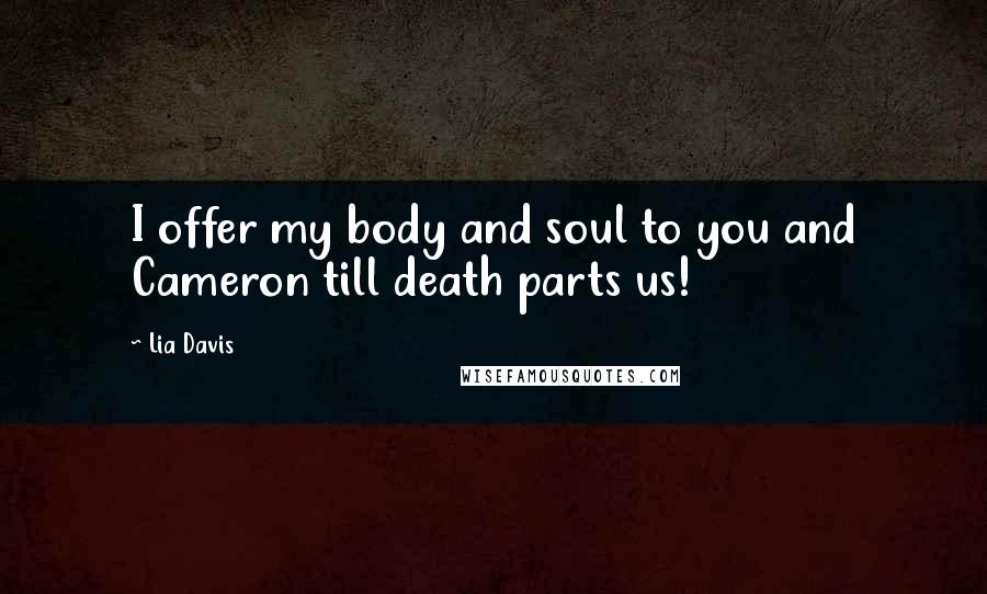 Lia Davis Quotes: I offer my body and soul to you and Cameron till death parts us!