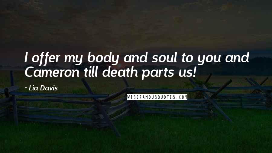 Lia Davis Quotes: I offer my body and soul to you and Cameron till death parts us!