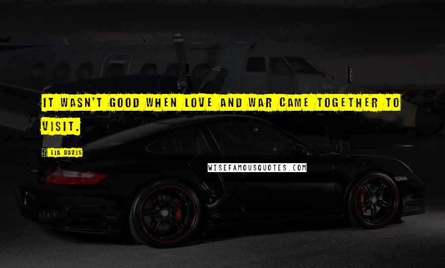 Lia Davis Quotes: It wasn't good when love and war came together to visit.