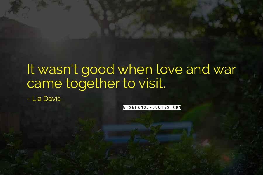 Lia Davis Quotes: It wasn't good when love and war came together to visit.
