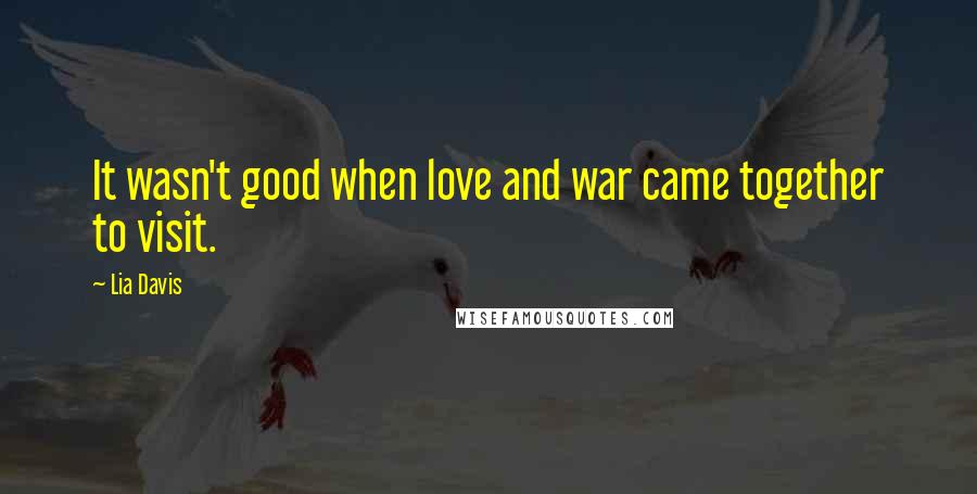 Lia Davis Quotes: It wasn't good when love and war came together to visit.