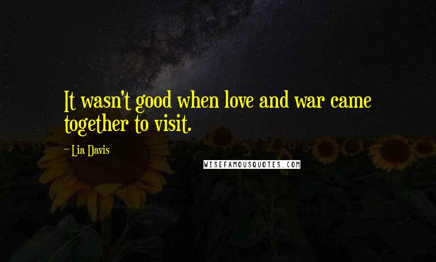 Lia Davis Quotes: It wasn't good when love and war came together to visit.