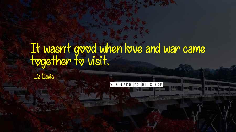 Lia Davis Quotes: It wasn't good when love and war came together to visit.