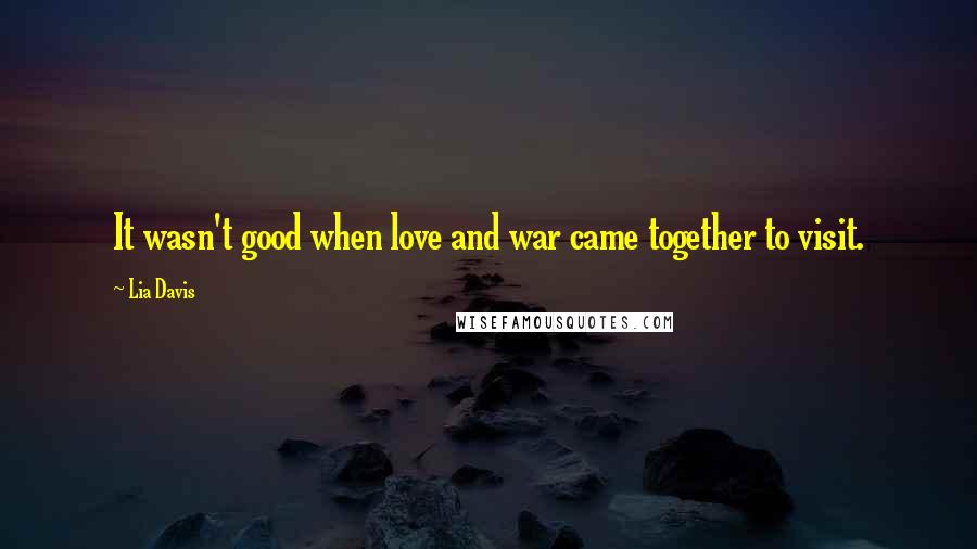 Lia Davis Quotes: It wasn't good when love and war came together to visit.