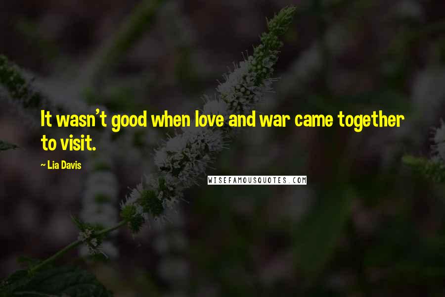 Lia Davis Quotes: It wasn't good when love and war came together to visit.