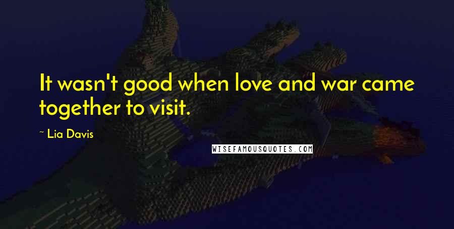 Lia Davis Quotes: It wasn't good when love and war came together to visit.