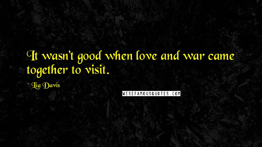 Lia Davis Quotes: It wasn't good when love and war came together to visit.
