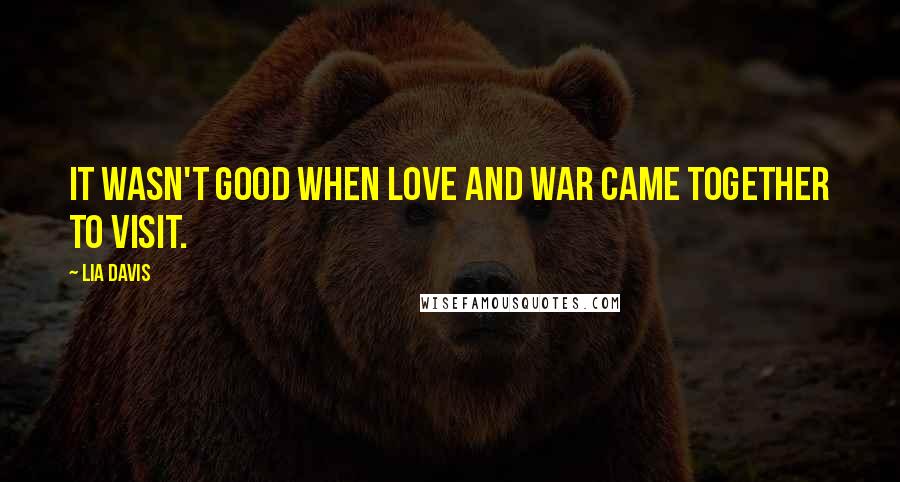 Lia Davis Quotes: It wasn't good when love and war came together to visit.