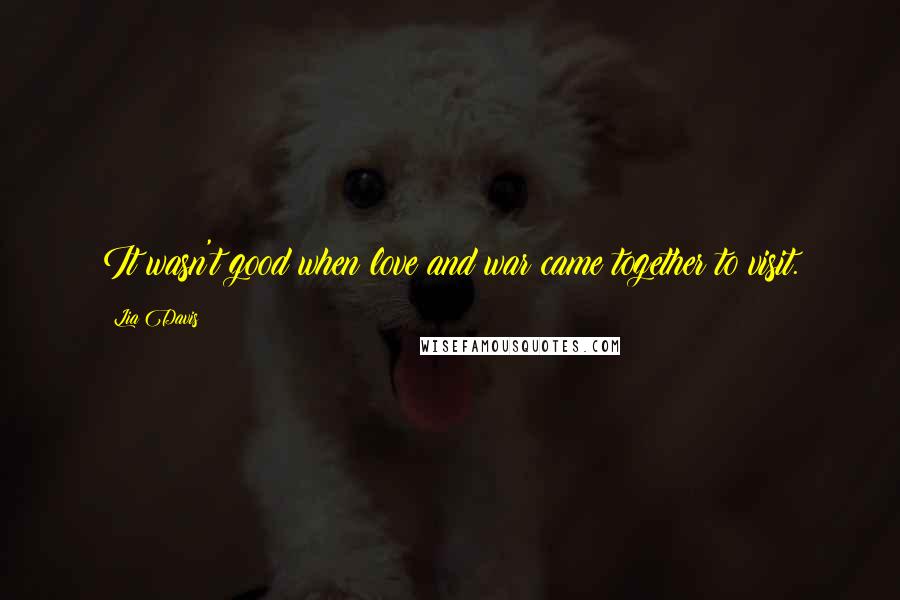 Lia Davis Quotes: It wasn't good when love and war came together to visit.