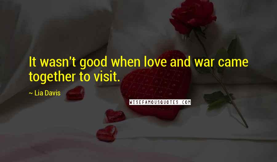 Lia Davis Quotes: It wasn't good when love and war came together to visit.