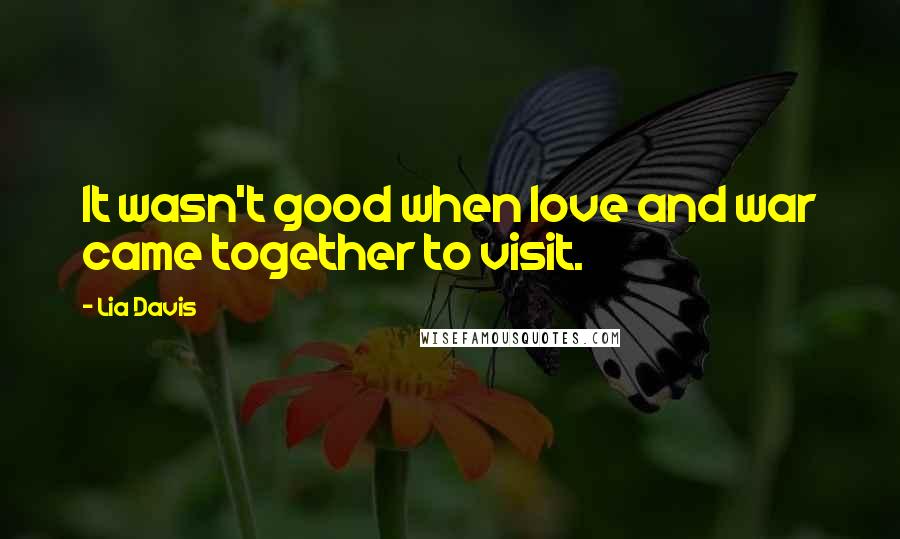 Lia Davis Quotes: It wasn't good when love and war came together to visit.