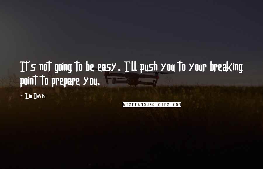Lia Davis Quotes: It's not going to be easy. I'll push you to your breaking point to prepare you.