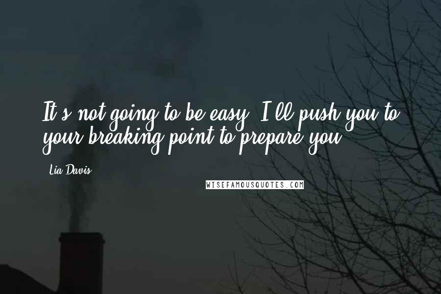 Lia Davis Quotes: It's not going to be easy. I'll push you to your breaking point to prepare you.