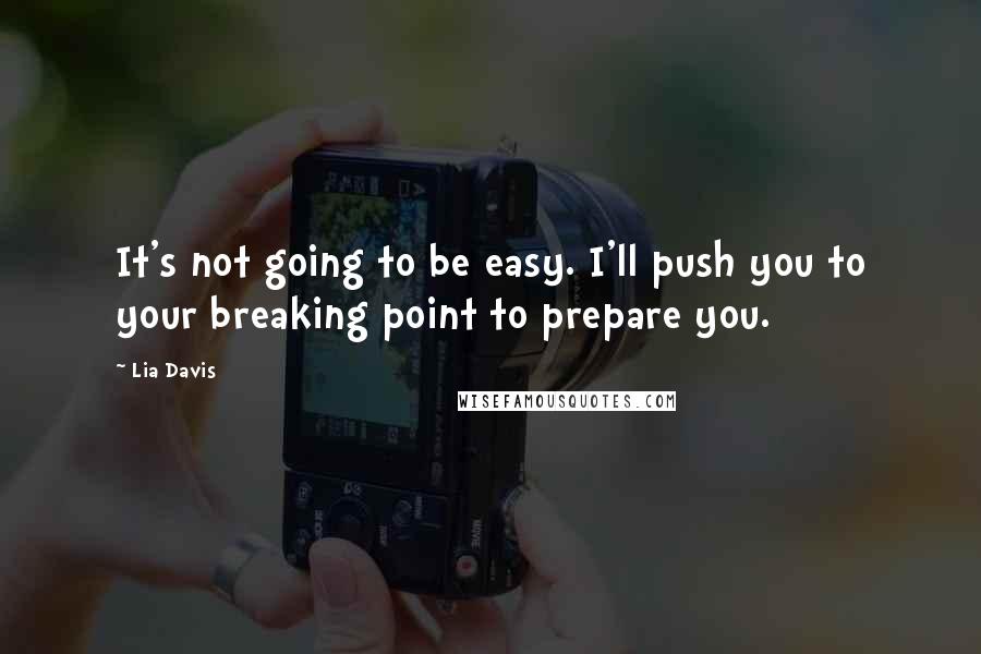 Lia Davis Quotes: It's not going to be easy. I'll push you to your breaking point to prepare you.