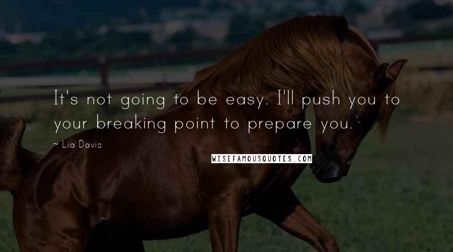 Lia Davis Quotes: It's not going to be easy. I'll push you to your breaking point to prepare you.