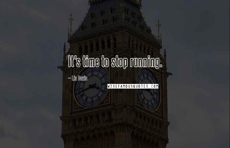 Lia Davis Quotes: It's time to stop running.
