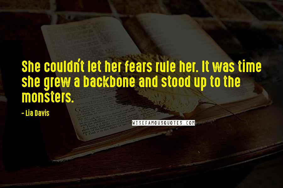 Lia Davis Quotes: She couldn't let her fears rule her. It was time she grew a backbone and stood up to the monsters.