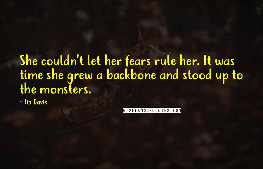 Lia Davis Quotes: She couldn't let her fears rule her. It was time she grew a backbone and stood up to the monsters.