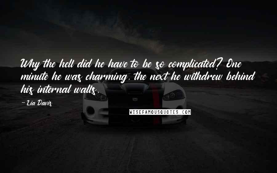 Lia Davis Quotes: Why the hell did he have to be so complicated? One minute he was charming, the next he withdrew behind his internal walls.