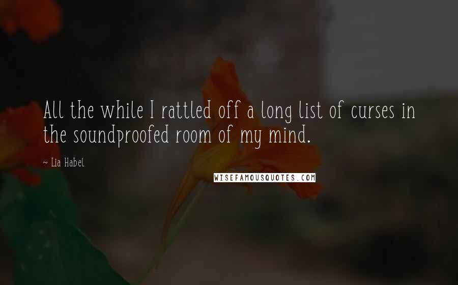 Lia Habel Quotes: All the while I rattled off a long list of curses in the soundproofed room of my mind.