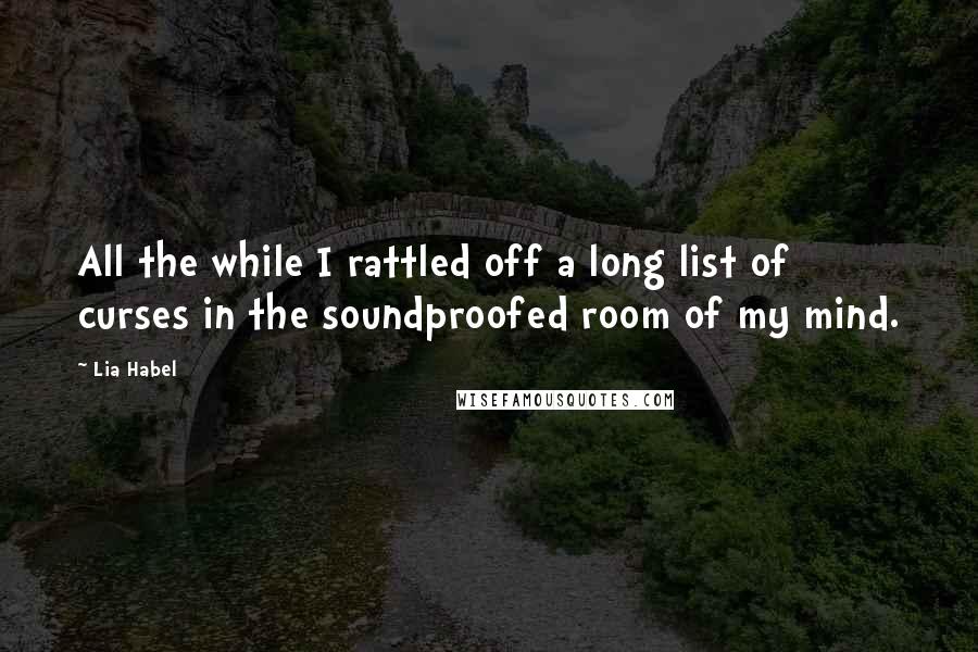 Lia Habel Quotes: All the while I rattled off a long list of curses in the soundproofed room of my mind.