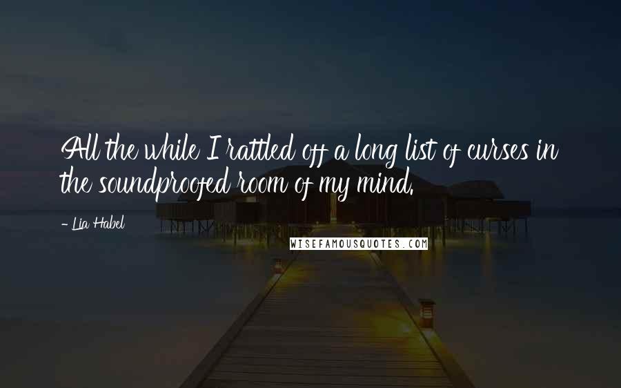 Lia Habel Quotes: All the while I rattled off a long list of curses in the soundproofed room of my mind.