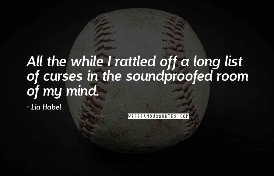 Lia Habel Quotes: All the while I rattled off a long list of curses in the soundproofed room of my mind.