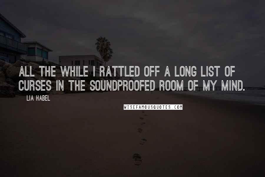 Lia Habel Quotes: All the while I rattled off a long list of curses in the soundproofed room of my mind.