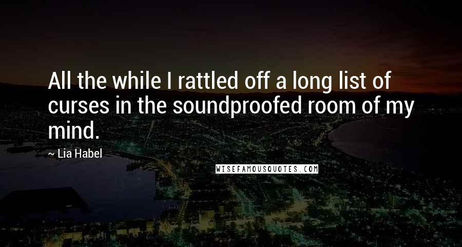 Lia Habel Quotes: All the while I rattled off a long list of curses in the soundproofed room of my mind.