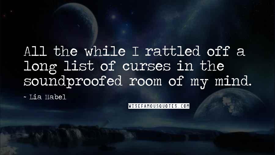 Lia Habel Quotes: All the while I rattled off a long list of curses in the soundproofed room of my mind.