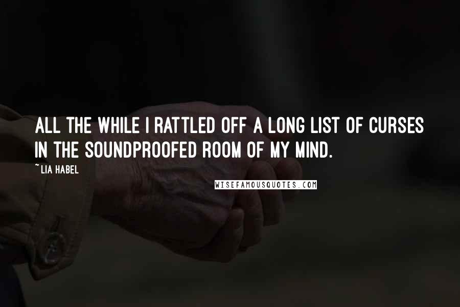 Lia Habel Quotes: All the while I rattled off a long list of curses in the soundproofed room of my mind.