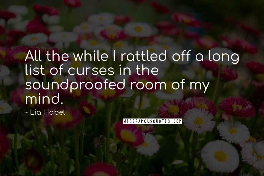 Lia Habel Quotes: All the while I rattled off a long list of curses in the soundproofed room of my mind.