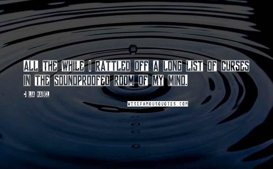 Lia Habel Quotes: All the while I rattled off a long list of curses in the soundproofed room of my mind.