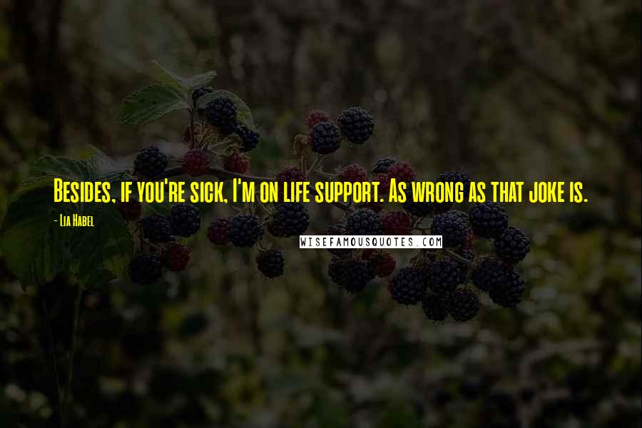 Lia Habel Quotes: Besides, if you're sick, I'm on life support. As wrong as that joke is.