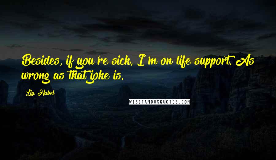 Lia Habel Quotes: Besides, if you're sick, I'm on life support. As wrong as that joke is.