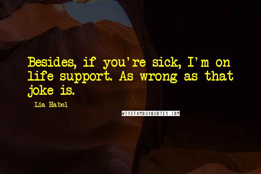 Lia Habel Quotes: Besides, if you're sick, I'm on life support. As wrong as that joke is.