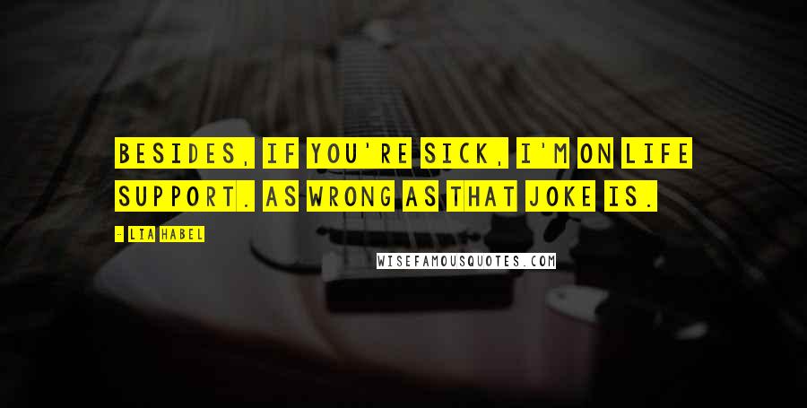 Lia Habel Quotes: Besides, if you're sick, I'm on life support. As wrong as that joke is.