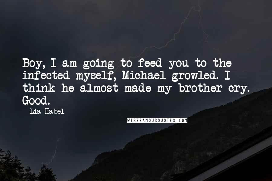 Lia Habel Quotes: Boy, I am going to feed you to the infected myself, Michael growled. I think he almost made my brother cry. Good.