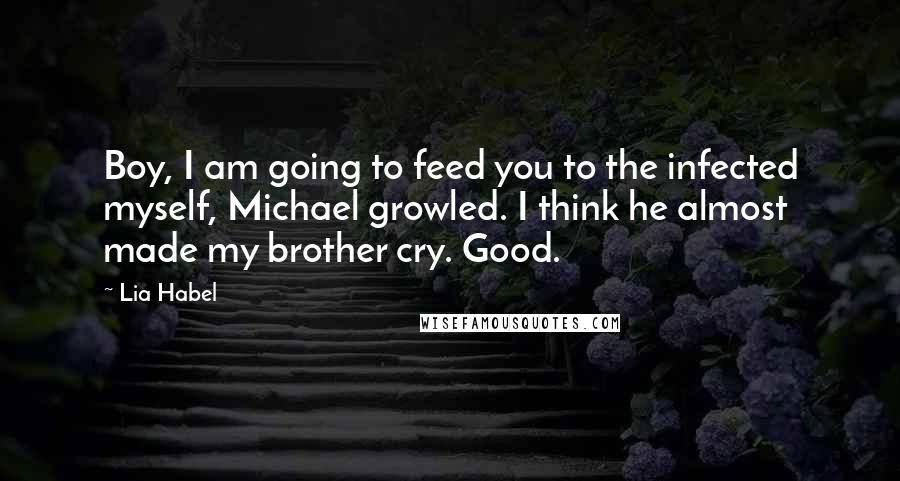 Lia Habel Quotes: Boy, I am going to feed you to the infected myself, Michael growled. I think he almost made my brother cry. Good.