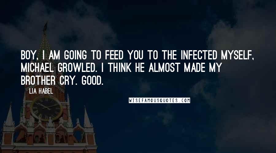 Lia Habel Quotes: Boy, I am going to feed you to the infected myself, Michael growled. I think he almost made my brother cry. Good.